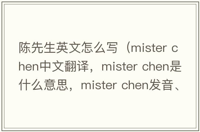 陳先生英文怎么寫(xiě)（mister chen中文翻譯，mister chen是什么意思，mister chen發(fā)音、用法及例句）