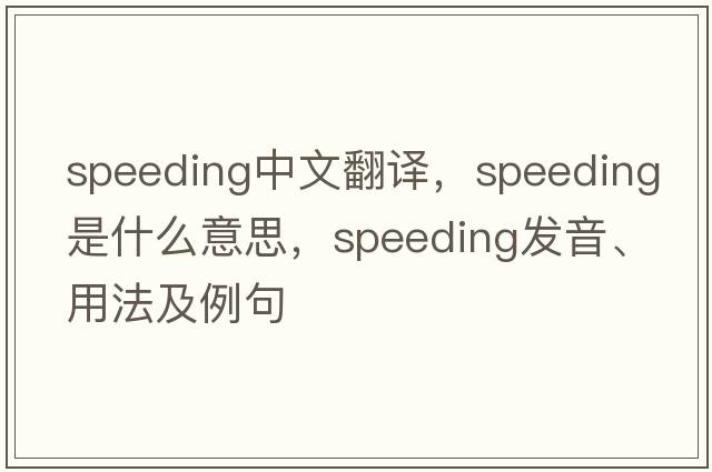 speeding中文翻譯，speeding是什么意思，speeding發(fā)音、用法及例句