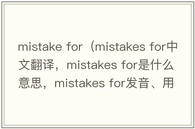 mistake for（mistakes for中文翻譯，mistakes for是什么意思，mistakes for發(fā)音、用法及例句）