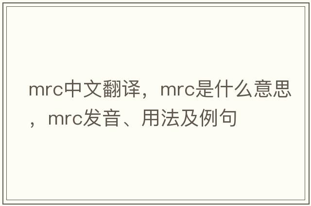 mrc中文翻譯，mrc是什么意思，mrc發(fā)音、用法及例句