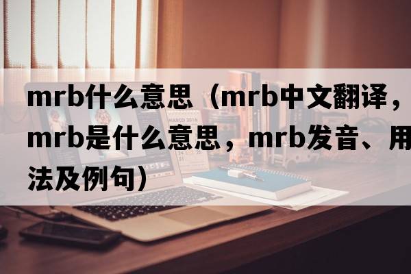mrb什么意思（mrb中文翻譯，mrb是什么意思，mrb發(fā)音、用法及例句）
