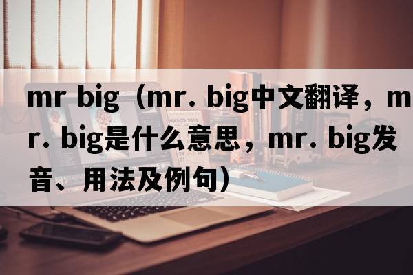 mr big（mr. big中文翻譯，mr. big是什么意思，mr. big發(fā)音、用法及例句）