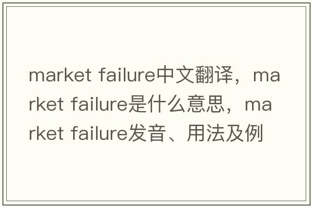 market failure中文翻譯，market failure是什么意思，market failure發(fā)音、用法及例句