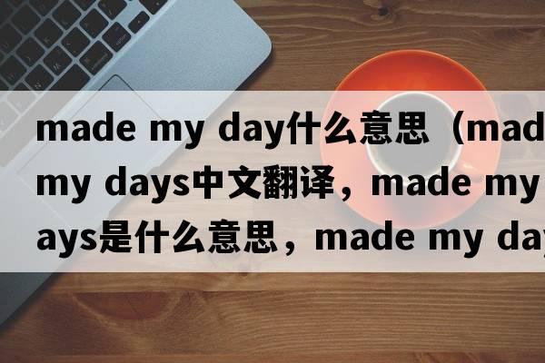 made my day什么意思（made my days中文翻譯，made my days是什么意思，made my days發(fā)音、用法及例句）