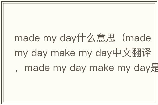 made my day什么意思（made my day make my day中文翻譯，made my day make my day是什么意思，made my day make my day發(fā)音、用
