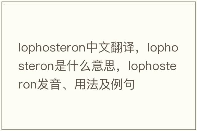 lophosteron中文翻譯，lophosteron是什么意思，lophosteron發(fā)音、用法及例句