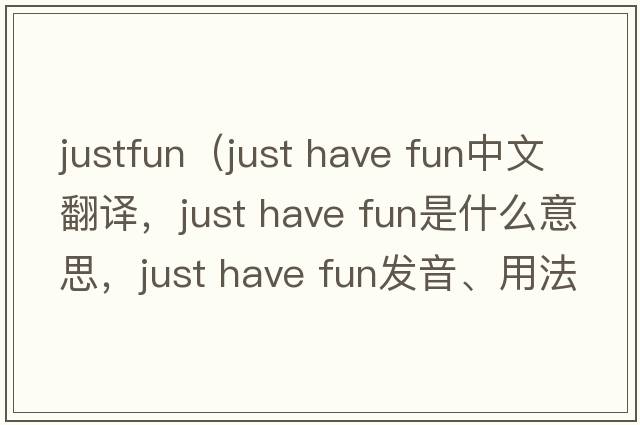 justfun（just have fun中文翻譯，just have fun是什么意思，just have fun發(fā)音、用法及例句）