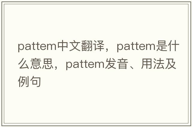 pattem中文翻譯，pattem是什么意思，pattem發(fā)音、用法及例句
