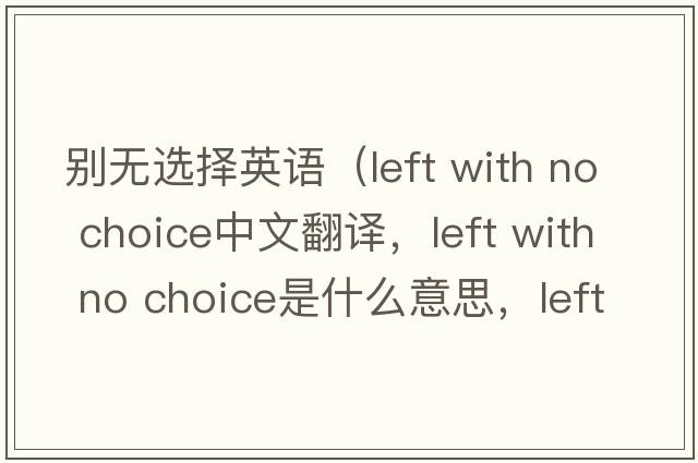 別無(wú)選擇英語(yǔ)（left with no choice中文翻譯，left with no choice是什么意思，left with no choice發(fā)音、用法及例句）