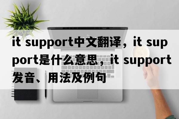 it support中文翻譯，it support是什么意思，it support發(fā)音、用法及例句