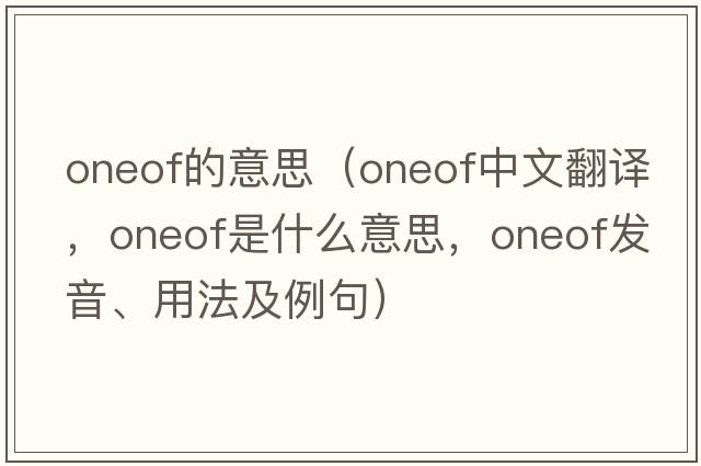oneof的意思（oneof中文翻譯，oneof是什么意思，oneof發(fā)音、用法及例句）