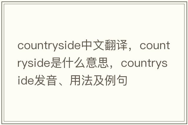 countryside中文翻譯，countryside是什么意思，countryside發(fā)音、用法及例句