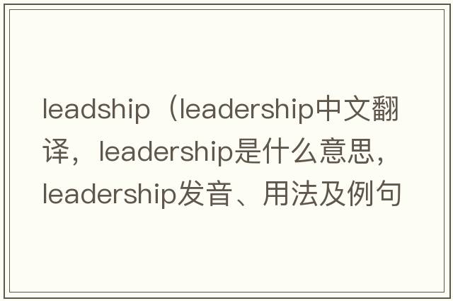 leadship（leadership中文翻譯，leadership是什么意思，leadership發(fā)音、用法及例句）