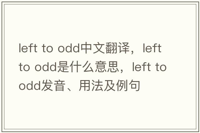 left to odd中文翻譯，left to odd是什么意思，left to odd發(fā)音、用法及例句