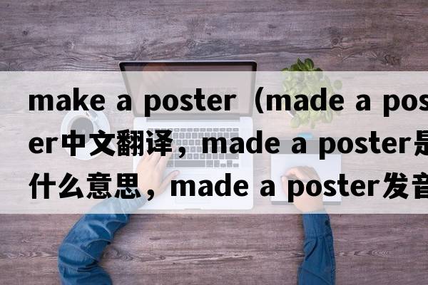 make a poster（made a poster中文翻譯，made a poster是什么意思，made a poster發(fā)音、用法及例句）