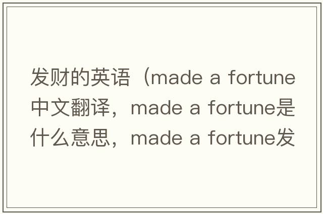 發(fā)財的英語(yǔ)（made a fortune中文翻譯，made a fortune是什么意思，made a fortune發(fā)音、用法及例句）
