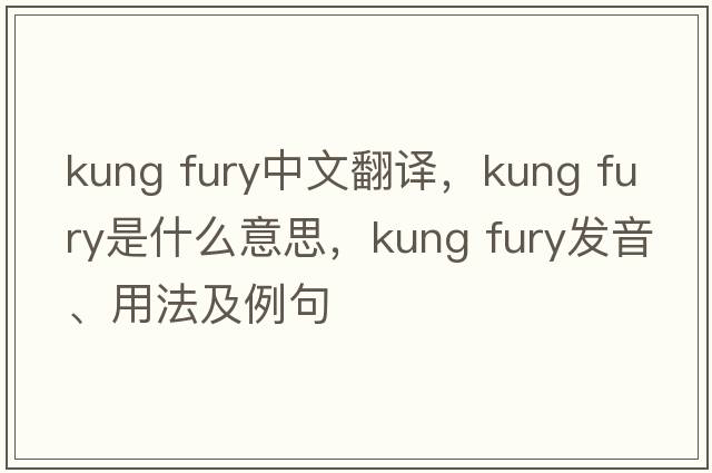 kung fury中文翻譯，kung fury是什么意思，kung fury發(fā)音、用法及例句