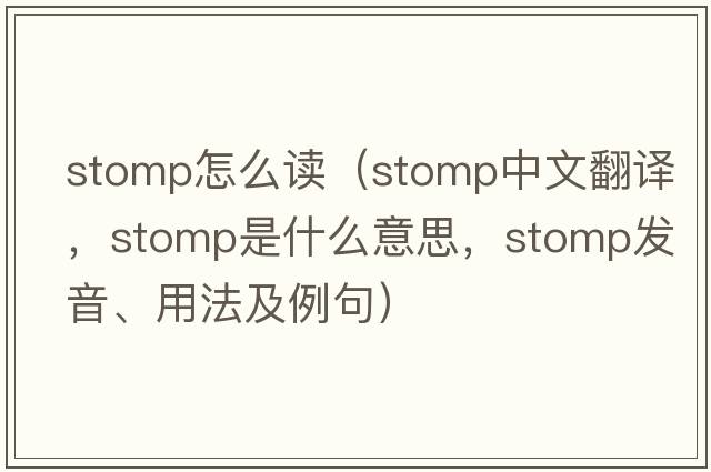 stomp怎么讀（stomp中文翻譯，stomp是什么意思，stomp發(fā)音、用法及例句）
