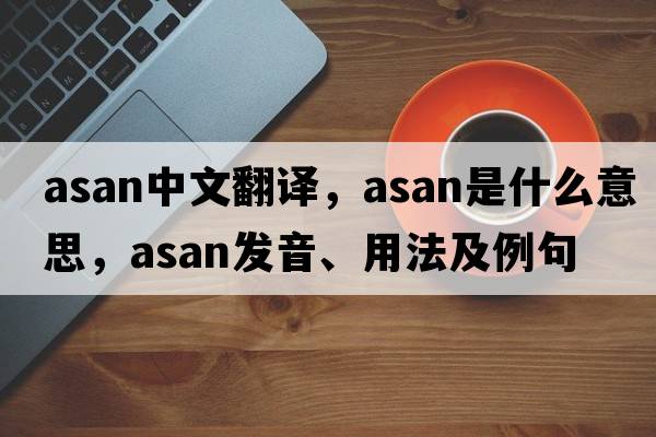 ASAN中文翻譯，ASAN是什么意思，ASAN發(fā)音、用法及例句