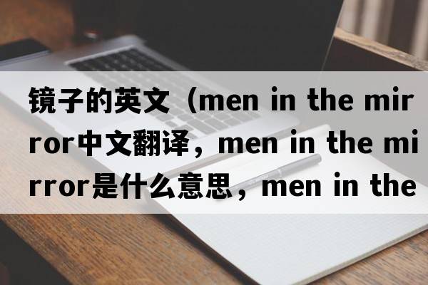 鏡子的英文（men in the mirror中文翻譯，men in the mirror是什么意思，men in the mirror發(fā)音、用法及例句）