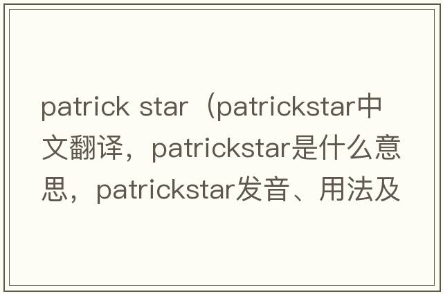 patrick star（patrickstar中文翻譯，patrickstar是什么意思，patrickstar發(fā)音、用法及例句）