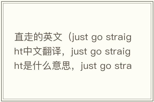直走的英文（just go straight中文翻譯，just go straight是什么意思，just go straight發(fā)音、用法及例句）