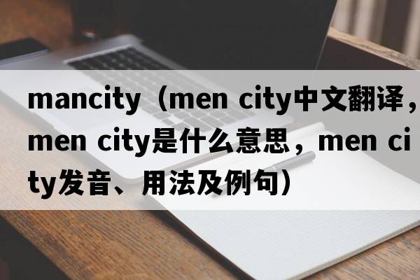 mancity（men city中文翻譯，men city是什么意思，men city發(fā)音、用法及例句）