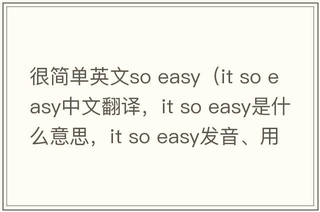 很簡(jiǎn)單英文so easy（it so easy中文翻譯，it so easy是什么意思，it so easy發(fā)音、用法及例句）
