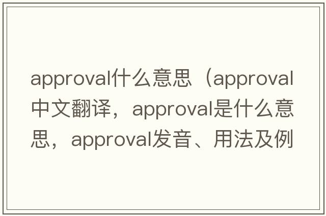 approval什么意思（approval中文翻譯，approval是什么意思，approval發(fā)音、用法及例句）