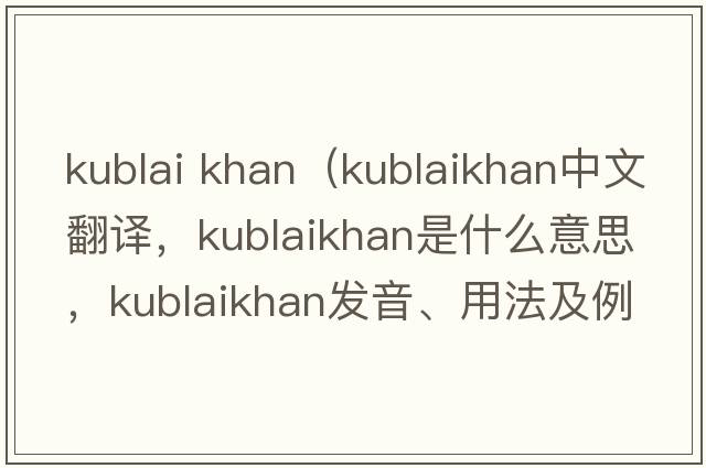 kublai khan（kublaikhan中文翻譯，kublaikhan是什么意思，kublaikhan發(fā)音、用法及例句）