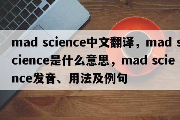 mad science中文翻譯，mad science是什么意思，mad science發(fā)音、用法及例句