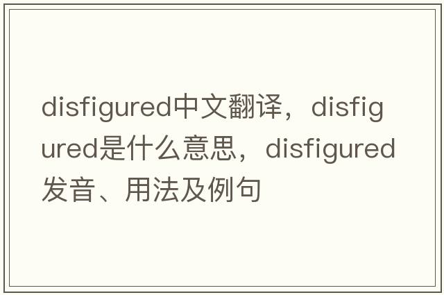 disfigured中文翻譯，disfigured是什么意思，disfigured發(fā)音、用法及例句