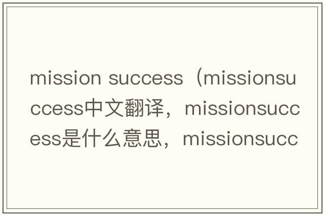 mission success（missionsuccess中文翻譯，missionsuccess是什么意思，missionsuccess發(fā)音、用法及例句）