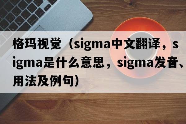 格瑪視覺(jué)（sigma中文翻譯，sigma是什么意思，sigma發(fā)音、用法及例句）