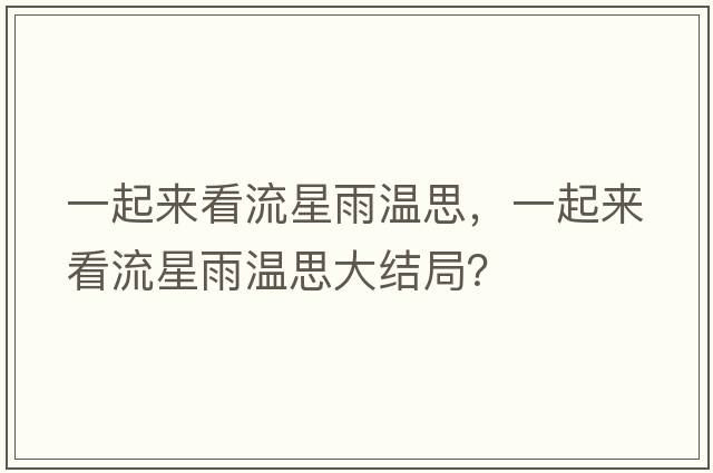 一起來(lái)看流星雨溫思，一起來(lái)看流星雨溫思大結局？