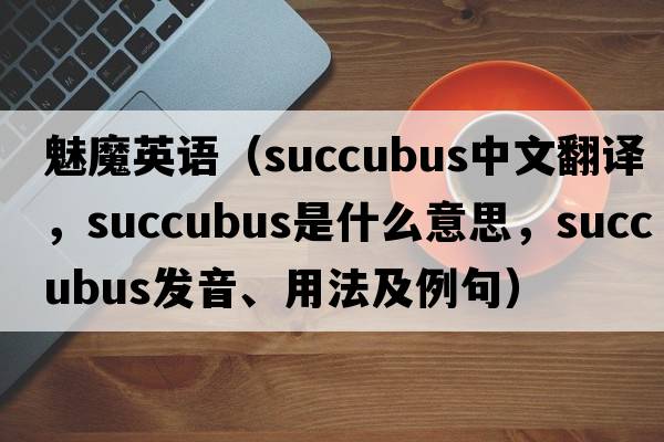 魅魔英語(yǔ)（succubus中文翻譯，succubus是什么意思，succubus發(fā)音、用法及例句）
