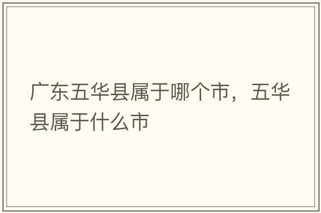 廣東五華縣屬于哪個(gè)市，五華縣屬于什么市