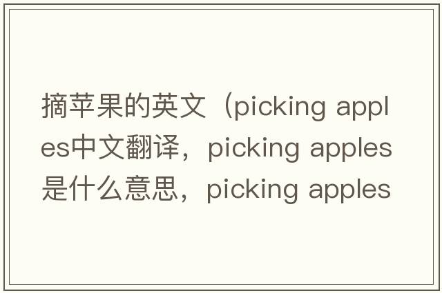 摘蘋(píng)果的英文（picking apples中文翻譯，picking apples是什么意思，picking apples發(fā)音、用法及例句）