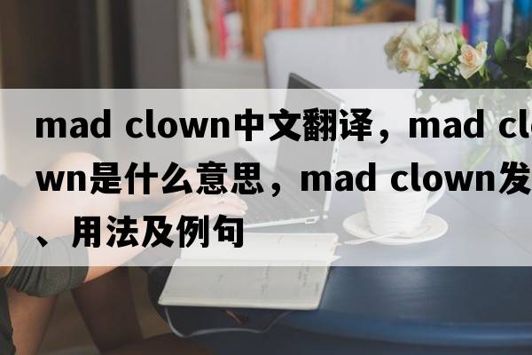 mad clown中文翻譯，mad clown是什么意思，mad clown發(fā)音、用法及例句