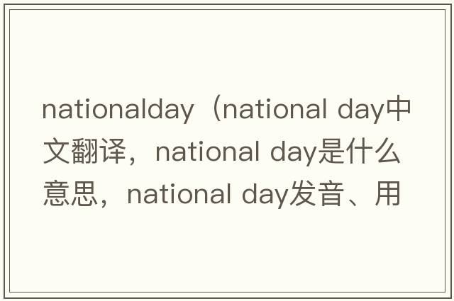 nationalday（national day中文翻譯，national day是什么意思，national day發(fā)音、用法及例句）