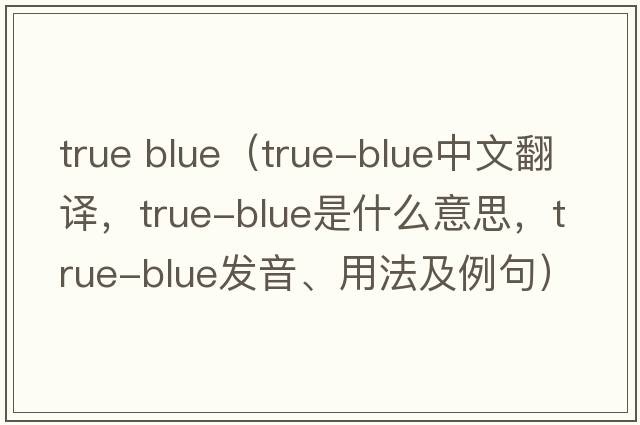 true blue（true-blue中文翻譯，true-blue是什么意思，true-blue發(fā)音、用法及例句）