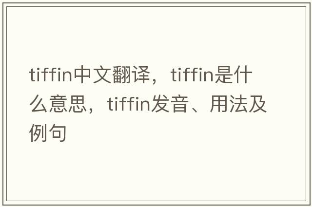 tiffin中文翻譯，tiffin是什么意思，tiffin發(fā)音、用法及例句