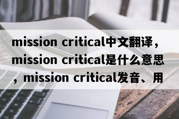 mission critical中文翻譯，mission critical是什么意思，mission critical發(fā)音、用法及例句