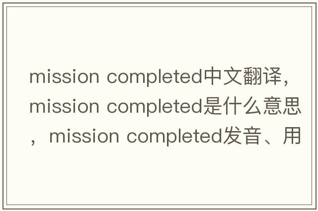 mission completed中文翻譯，mission completed是什么意思，mission completed發(fā)音、用法及例句