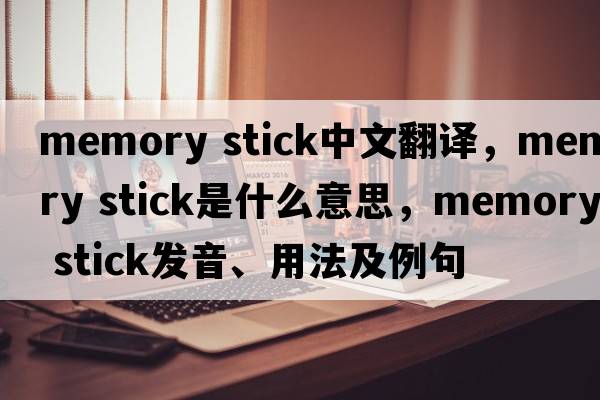 memory stick中文翻譯，memory stick是什么意思，memory stick發(fā)音、用法及例句
