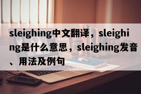 sleighing中文翻譯，sleighing是什么意思，sleighing發(fā)音、用法及例句