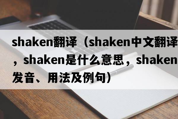 shaken翻譯（shaken中文翻譯，shaken是什么意思，shaken發(fā)音、用法及例句）