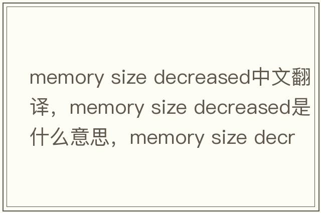 memory size decreased中文翻譯，memory size decreased是什么意思，memory size decreased發(fā)音、用法及例句