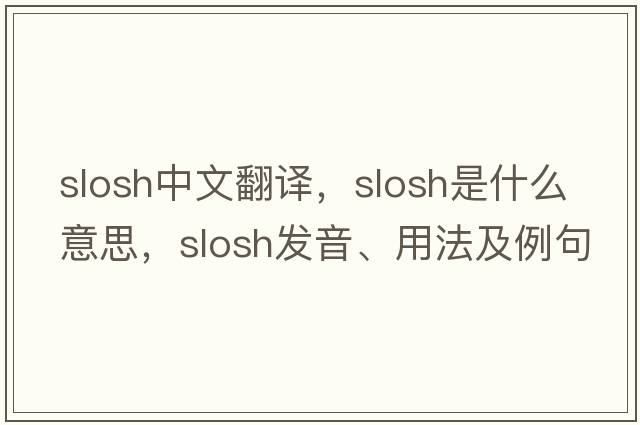slosh中文翻譯，slosh是什么意思，slosh發(fā)音、用法及例句