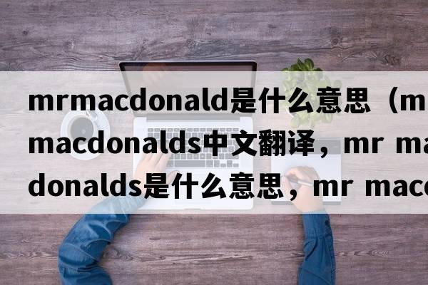 mrmacdonald是什么意思（mr macdonalds中文翻譯，mr macdonalds是什么意思，mr macdonalds發(fā)音、用法及例句）